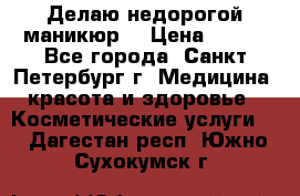 Делаю недорогой маникюр  › Цена ­ 500 - Все города, Санкт-Петербург г. Медицина, красота и здоровье » Косметические услуги   . Дагестан респ.,Южно-Сухокумск г.